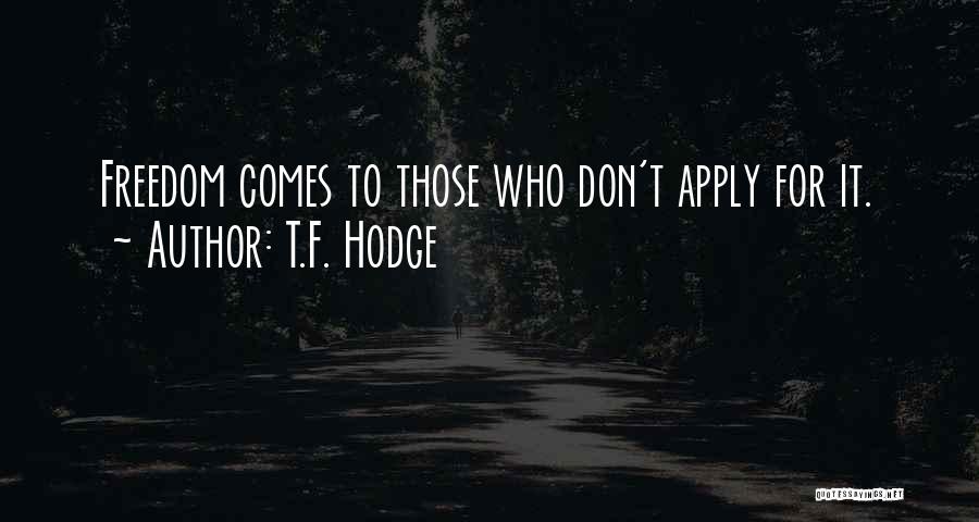 T.F. Hodge Quotes: Freedom Comes To Those Who Don't Apply For It.