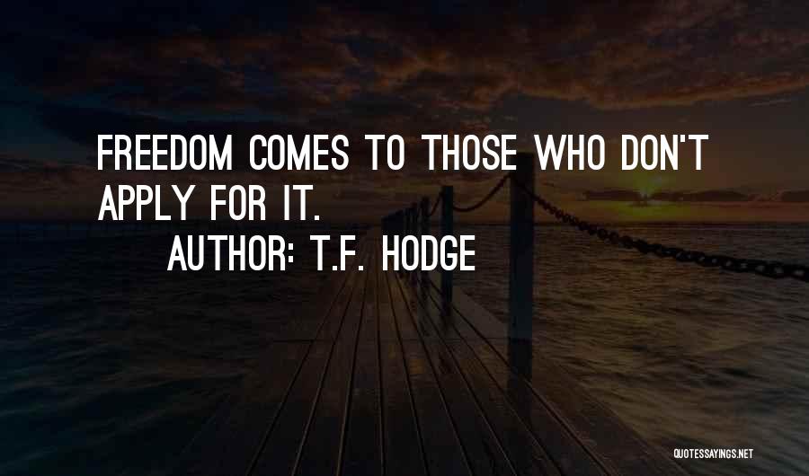 T.F. Hodge Quotes: Freedom Comes To Those Who Don't Apply For It.