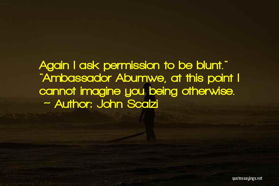 John Scalzi Quotes: Again I Ask Permission To Be Blunt. Ambassador Abumwe, At This Point I Cannot Imagine You Being Otherwise.