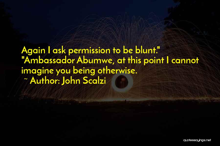 John Scalzi Quotes: Again I Ask Permission To Be Blunt. Ambassador Abumwe, At This Point I Cannot Imagine You Being Otherwise.