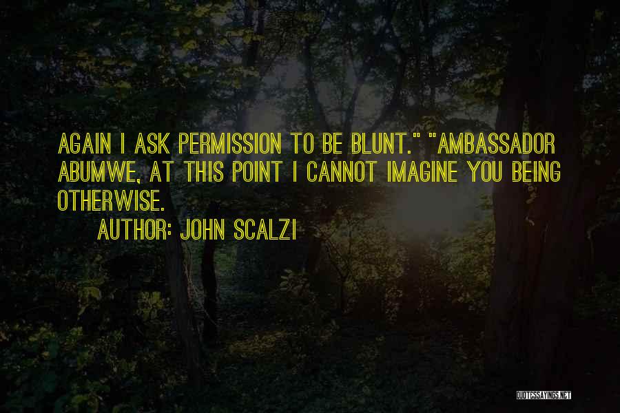 John Scalzi Quotes: Again I Ask Permission To Be Blunt. Ambassador Abumwe, At This Point I Cannot Imagine You Being Otherwise.