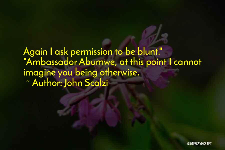 John Scalzi Quotes: Again I Ask Permission To Be Blunt. Ambassador Abumwe, At This Point I Cannot Imagine You Being Otherwise.