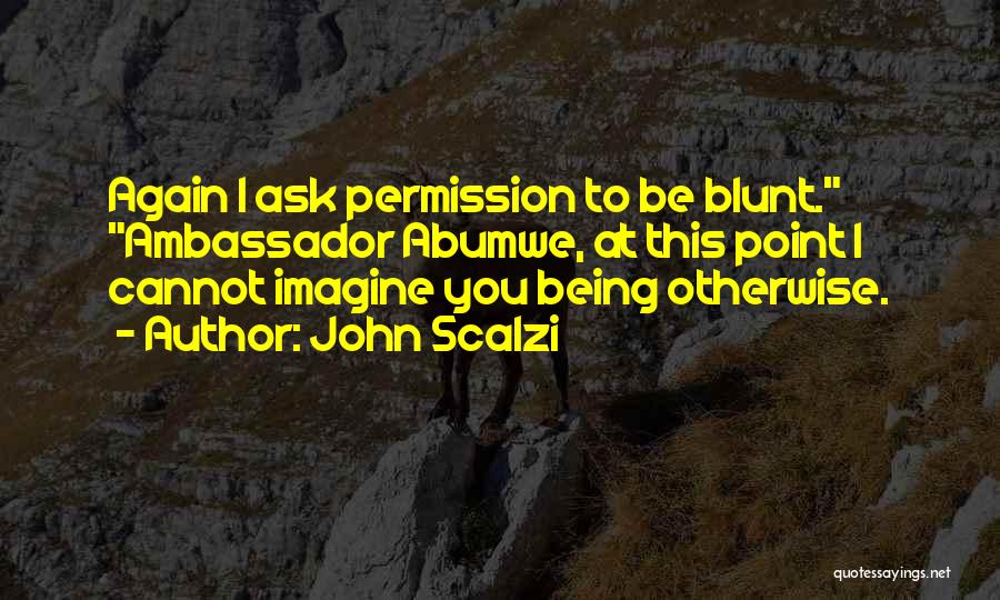 John Scalzi Quotes: Again I Ask Permission To Be Blunt. Ambassador Abumwe, At This Point I Cannot Imagine You Being Otherwise.