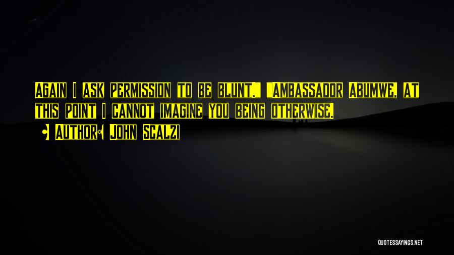 John Scalzi Quotes: Again I Ask Permission To Be Blunt. Ambassador Abumwe, At This Point I Cannot Imagine You Being Otherwise.