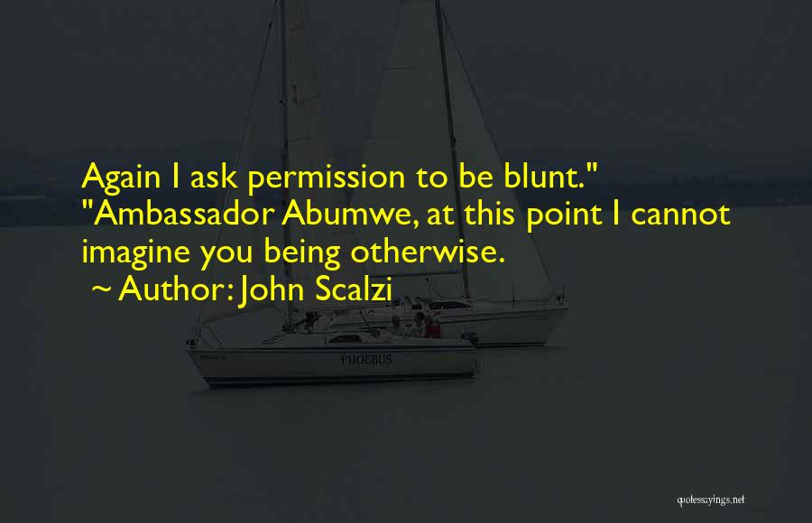 John Scalzi Quotes: Again I Ask Permission To Be Blunt. Ambassador Abumwe, At This Point I Cannot Imagine You Being Otherwise.