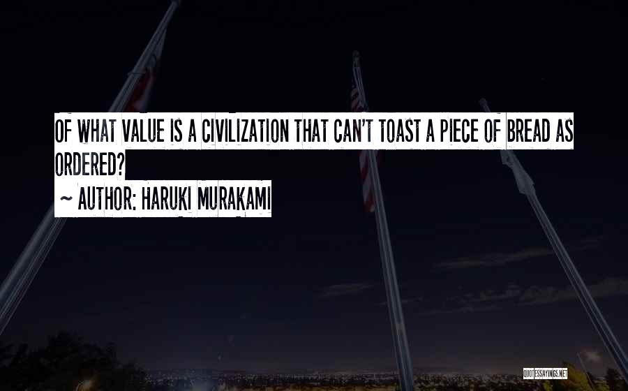 Haruki Murakami Quotes: Of What Value Is A Civilization That Can't Toast A Piece Of Bread As Ordered?