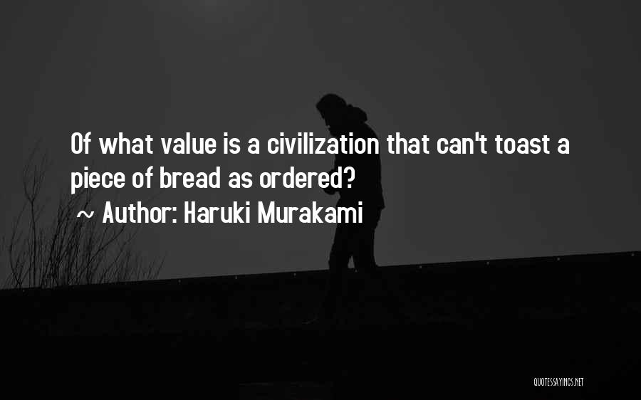 Haruki Murakami Quotes: Of What Value Is A Civilization That Can't Toast A Piece Of Bread As Ordered?
