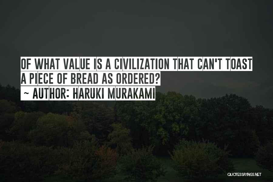 Haruki Murakami Quotes: Of What Value Is A Civilization That Can't Toast A Piece Of Bread As Ordered?