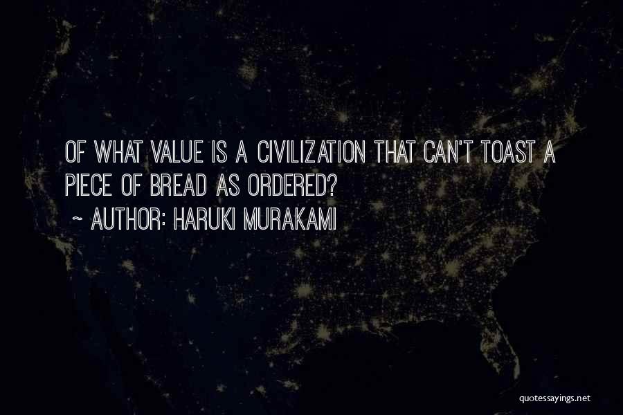 Haruki Murakami Quotes: Of What Value Is A Civilization That Can't Toast A Piece Of Bread As Ordered?