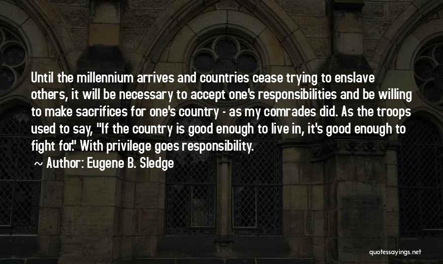 Eugene B. Sledge Quotes: Until The Millennium Arrives And Countries Cease Trying To Enslave Others, It Will Be Necessary To Accept One's Responsibilities And