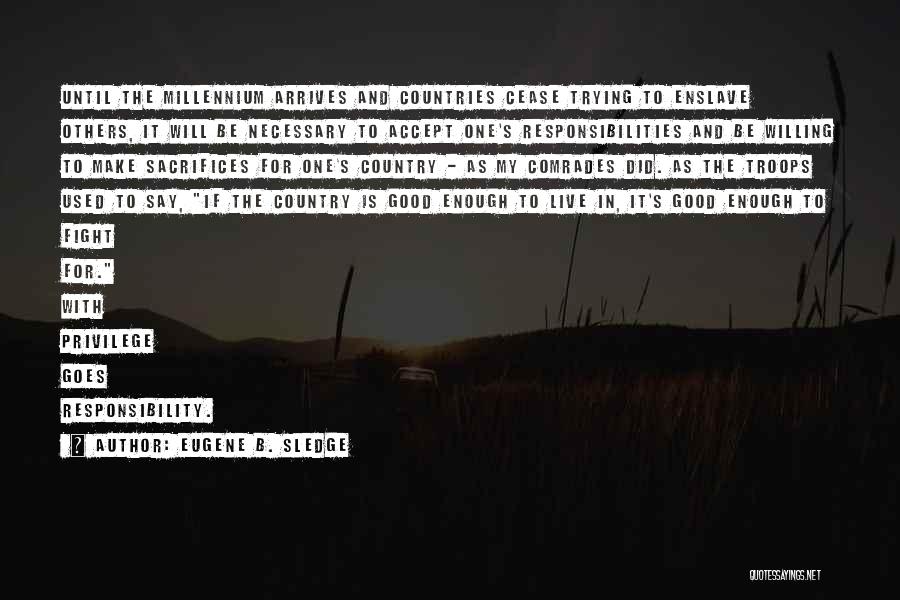 Eugene B. Sledge Quotes: Until The Millennium Arrives And Countries Cease Trying To Enslave Others, It Will Be Necessary To Accept One's Responsibilities And