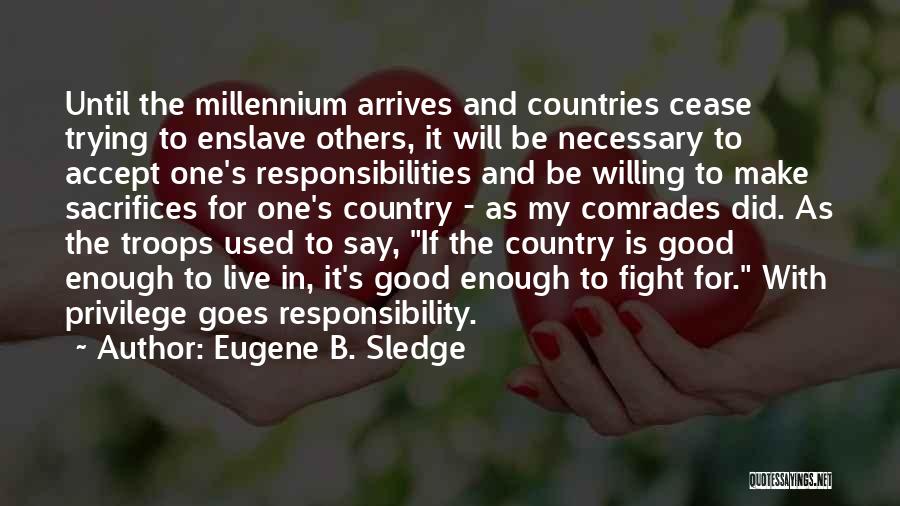 Eugene B. Sledge Quotes: Until The Millennium Arrives And Countries Cease Trying To Enslave Others, It Will Be Necessary To Accept One's Responsibilities And