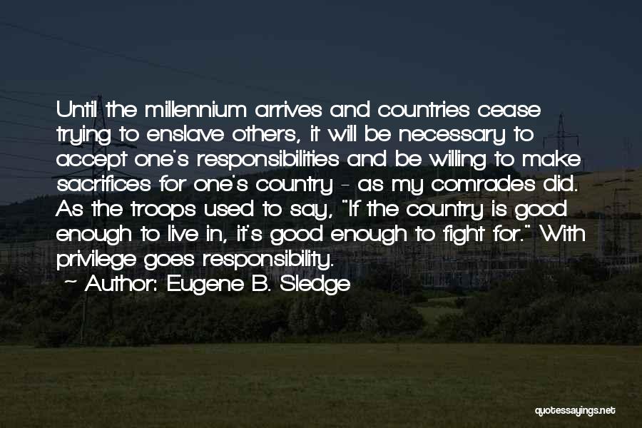 Eugene B. Sledge Quotes: Until The Millennium Arrives And Countries Cease Trying To Enslave Others, It Will Be Necessary To Accept One's Responsibilities And