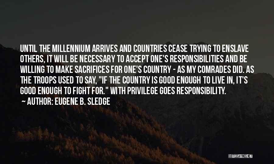 Eugene B. Sledge Quotes: Until The Millennium Arrives And Countries Cease Trying To Enslave Others, It Will Be Necessary To Accept One's Responsibilities And