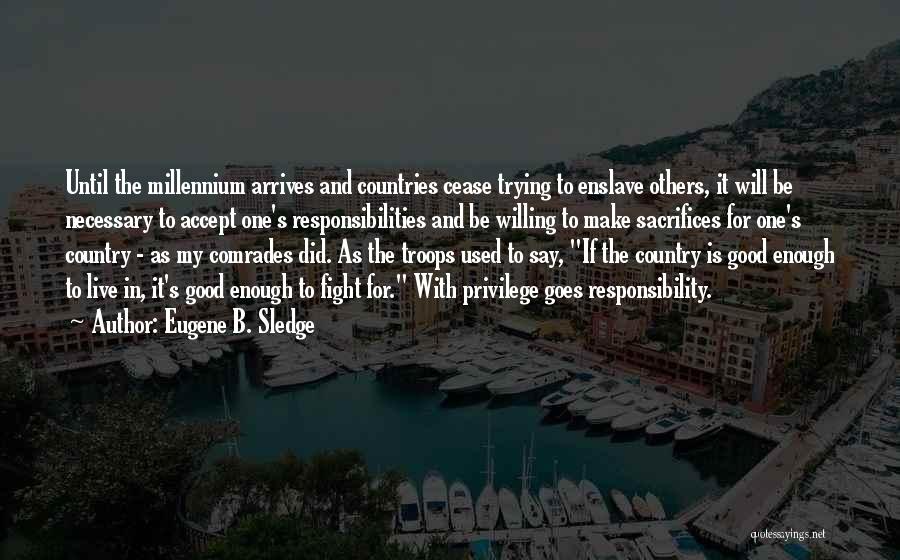 Eugene B. Sledge Quotes: Until The Millennium Arrives And Countries Cease Trying To Enslave Others, It Will Be Necessary To Accept One's Responsibilities And