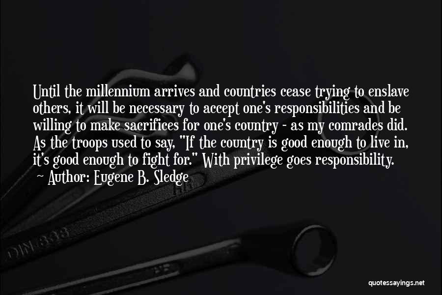 Eugene B. Sledge Quotes: Until The Millennium Arrives And Countries Cease Trying To Enslave Others, It Will Be Necessary To Accept One's Responsibilities And