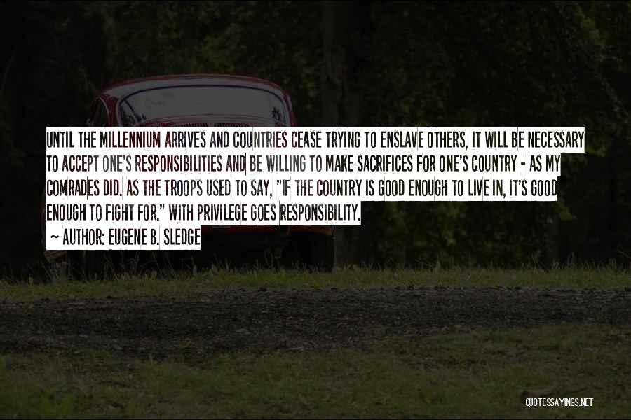 Eugene B. Sledge Quotes: Until The Millennium Arrives And Countries Cease Trying To Enslave Others, It Will Be Necessary To Accept One's Responsibilities And