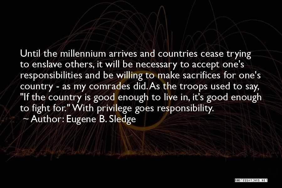 Eugene B. Sledge Quotes: Until The Millennium Arrives And Countries Cease Trying To Enslave Others, It Will Be Necessary To Accept One's Responsibilities And