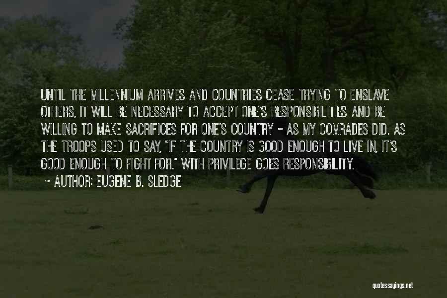 Eugene B. Sledge Quotes: Until The Millennium Arrives And Countries Cease Trying To Enslave Others, It Will Be Necessary To Accept One's Responsibilities And