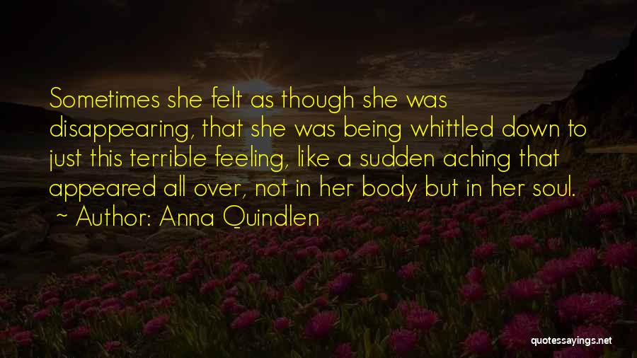 Anna Quindlen Quotes: Sometimes She Felt As Though She Was Disappearing, That She Was Being Whittled Down To Just This Terrible Feeling, Like