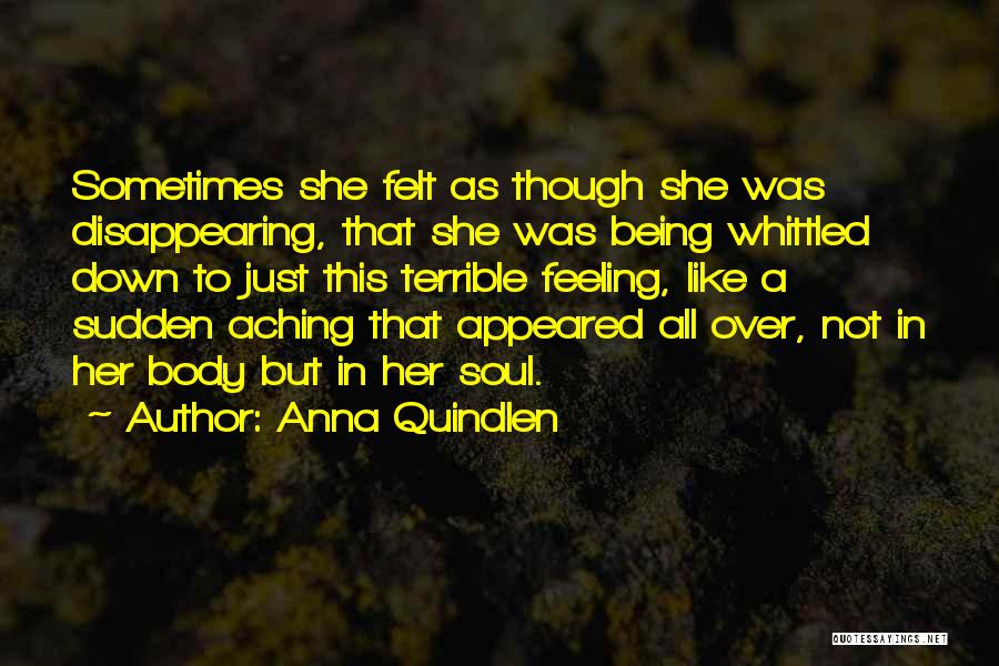 Anna Quindlen Quotes: Sometimes She Felt As Though She Was Disappearing, That She Was Being Whittled Down To Just This Terrible Feeling, Like