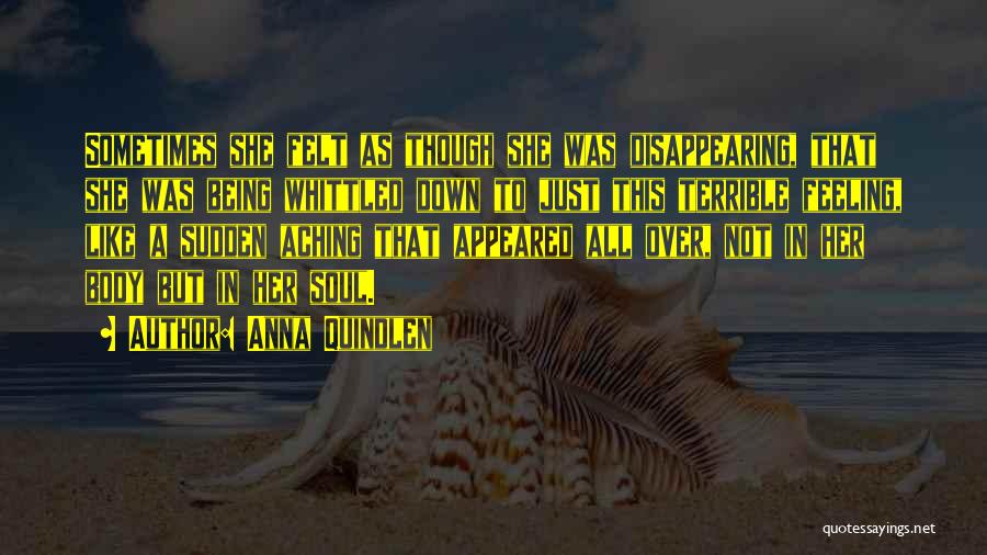 Anna Quindlen Quotes: Sometimes She Felt As Though She Was Disappearing, That She Was Being Whittled Down To Just This Terrible Feeling, Like