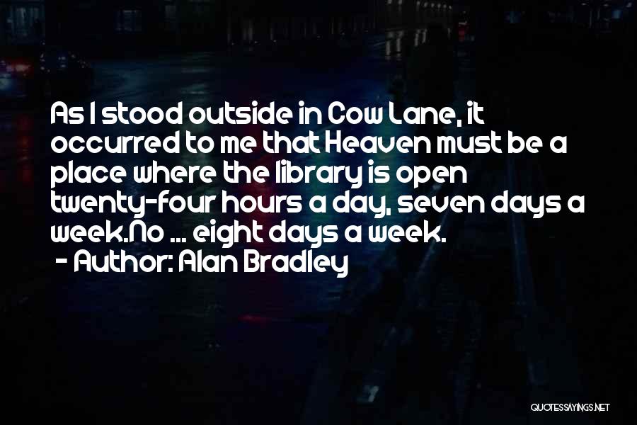 Alan Bradley Quotes: As I Stood Outside In Cow Lane, It Occurred To Me That Heaven Must Be A Place Where The Library