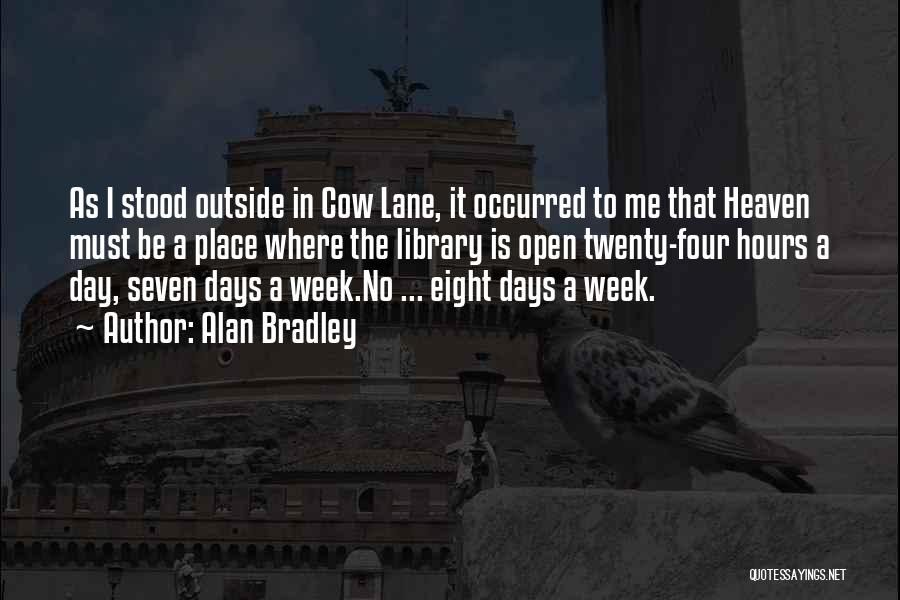 Alan Bradley Quotes: As I Stood Outside In Cow Lane, It Occurred To Me That Heaven Must Be A Place Where The Library