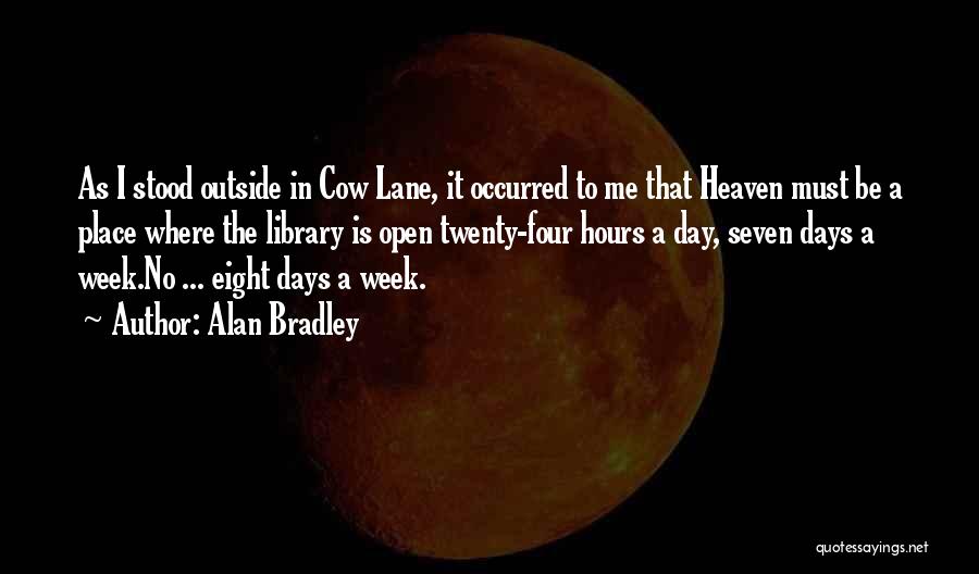 Alan Bradley Quotes: As I Stood Outside In Cow Lane, It Occurred To Me That Heaven Must Be A Place Where The Library