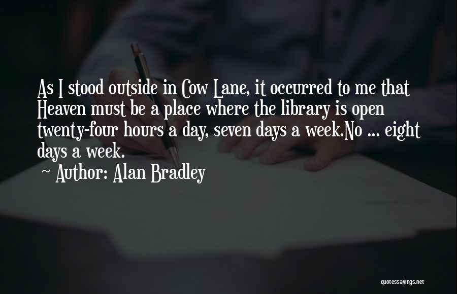 Alan Bradley Quotes: As I Stood Outside In Cow Lane, It Occurred To Me That Heaven Must Be A Place Where The Library