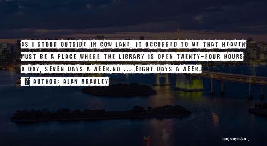 Alan Bradley Quotes: As I Stood Outside In Cow Lane, It Occurred To Me That Heaven Must Be A Place Where The Library