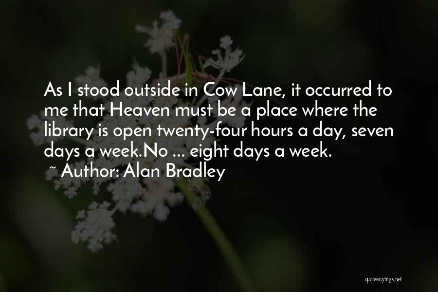 Alan Bradley Quotes: As I Stood Outside In Cow Lane, It Occurred To Me That Heaven Must Be A Place Where The Library