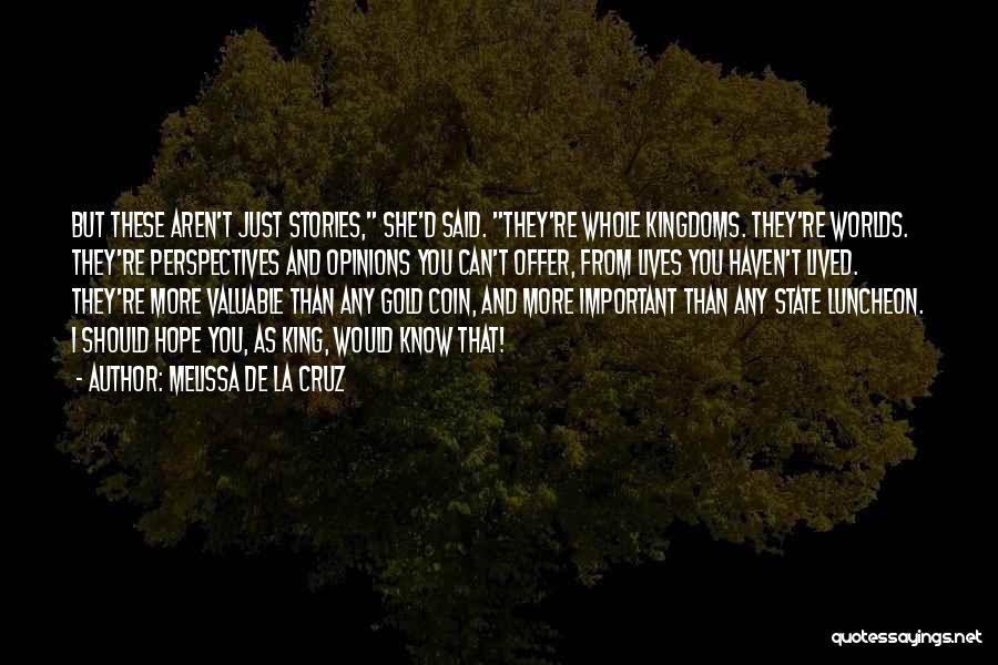 Melissa De La Cruz Quotes: But These Aren't Just Stories, She'd Said. They're Whole Kingdoms. They're Worlds. They're Perspectives And Opinions You Can't Offer, From