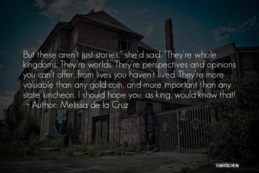 Melissa De La Cruz Quotes: But These Aren't Just Stories, She'd Said. They're Whole Kingdoms. They're Worlds. They're Perspectives And Opinions You Can't Offer, From