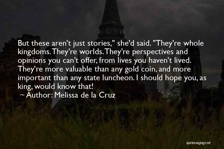 Melissa De La Cruz Quotes: But These Aren't Just Stories, She'd Said. They're Whole Kingdoms. They're Worlds. They're Perspectives And Opinions You Can't Offer, From