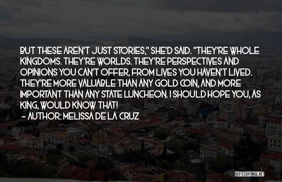 Melissa De La Cruz Quotes: But These Aren't Just Stories, She'd Said. They're Whole Kingdoms. They're Worlds. They're Perspectives And Opinions You Can't Offer, From