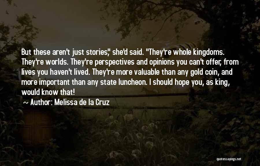 Melissa De La Cruz Quotes: But These Aren't Just Stories, She'd Said. They're Whole Kingdoms. They're Worlds. They're Perspectives And Opinions You Can't Offer, From