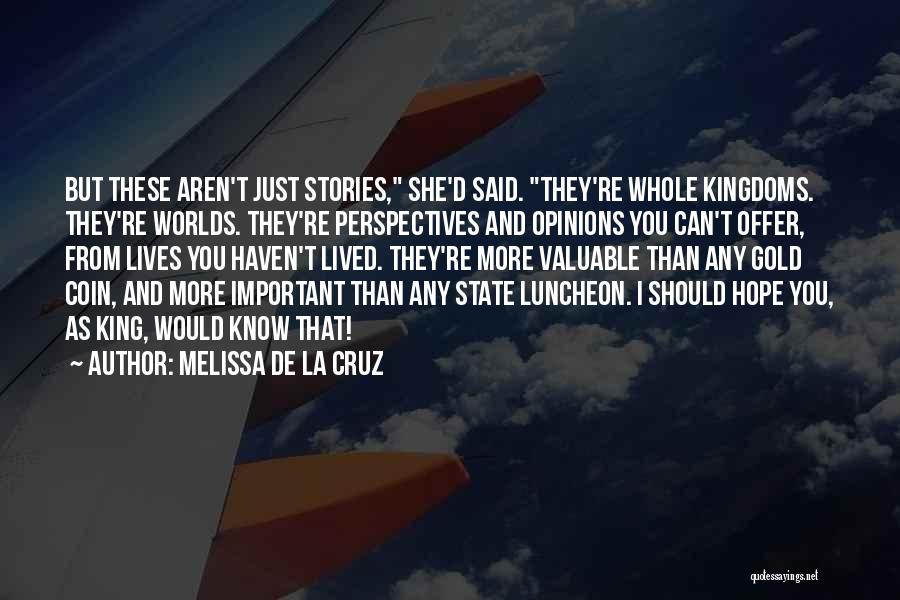 Melissa De La Cruz Quotes: But These Aren't Just Stories, She'd Said. They're Whole Kingdoms. They're Worlds. They're Perspectives And Opinions You Can't Offer, From