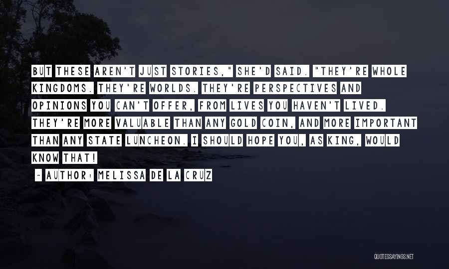 Melissa De La Cruz Quotes: But These Aren't Just Stories, She'd Said. They're Whole Kingdoms. They're Worlds. They're Perspectives And Opinions You Can't Offer, From