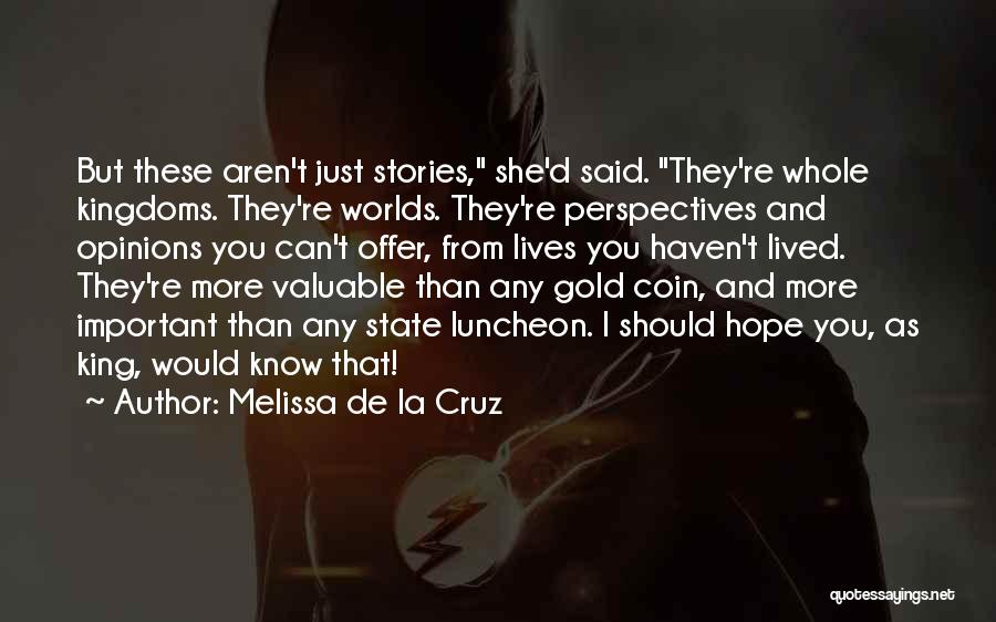 Melissa De La Cruz Quotes: But These Aren't Just Stories, She'd Said. They're Whole Kingdoms. They're Worlds. They're Perspectives And Opinions You Can't Offer, From