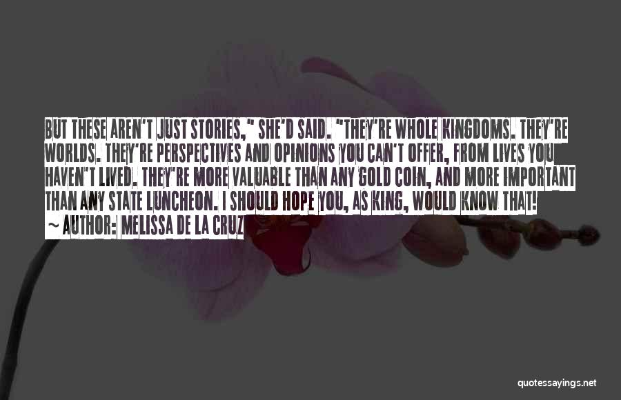 Melissa De La Cruz Quotes: But These Aren't Just Stories, She'd Said. They're Whole Kingdoms. They're Worlds. They're Perspectives And Opinions You Can't Offer, From