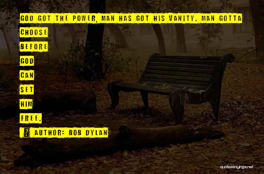 Bob Dylan Quotes: God Got The Power, Man Has Got His Vanity. Man Gotta Choose Before God Can Set Him Free.