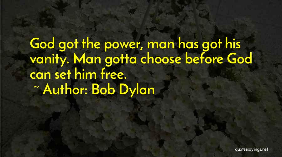 Bob Dylan Quotes: God Got The Power, Man Has Got His Vanity. Man Gotta Choose Before God Can Set Him Free.