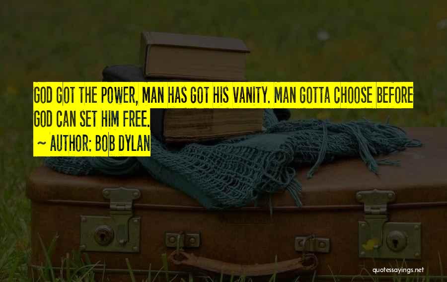 Bob Dylan Quotes: God Got The Power, Man Has Got His Vanity. Man Gotta Choose Before God Can Set Him Free.