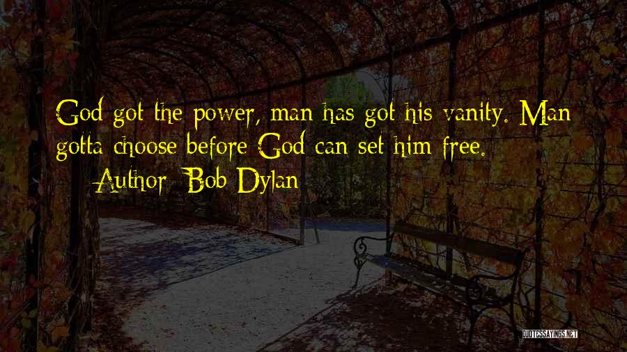 Bob Dylan Quotes: God Got The Power, Man Has Got His Vanity. Man Gotta Choose Before God Can Set Him Free.