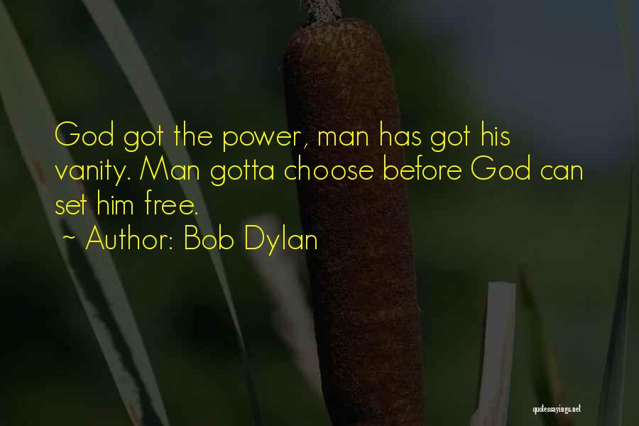 Bob Dylan Quotes: God Got The Power, Man Has Got His Vanity. Man Gotta Choose Before God Can Set Him Free.