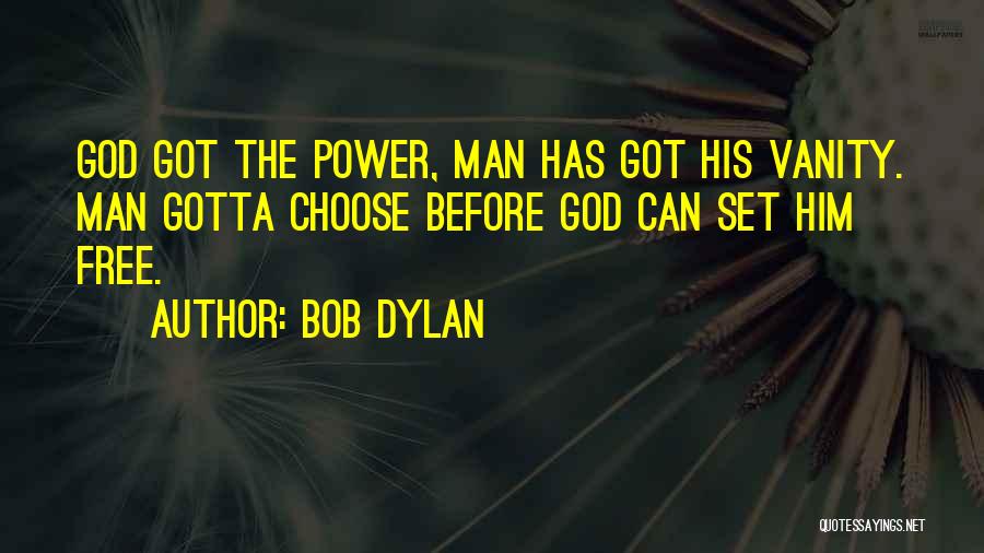 Bob Dylan Quotes: God Got The Power, Man Has Got His Vanity. Man Gotta Choose Before God Can Set Him Free.