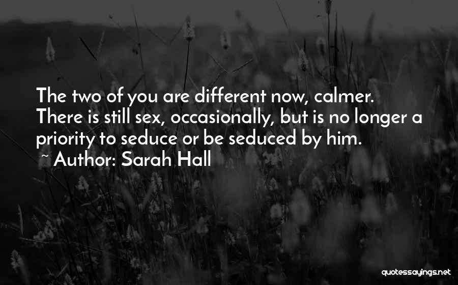 Sarah Hall Quotes: The Two Of You Are Different Now, Calmer. There Is Still Sex, Occasionally, But Is No Longer A Priority To