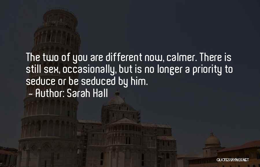 Sarah Hall Quotes: The Two Of You Are Different Now, Calmer. There Is Still Sex, Occasionally, But Is No Longer A Priority To