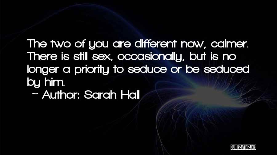 Sarah Hall Quotes: The Two Of You Are Different Now, Calmer. There Is Still Sex, Occasionally, But Is No Longer A Priority To